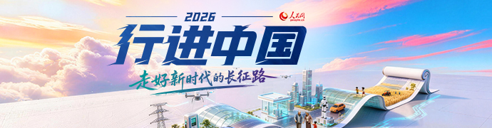 人民網2026“行進中國”大型融媒體系列調研行專題